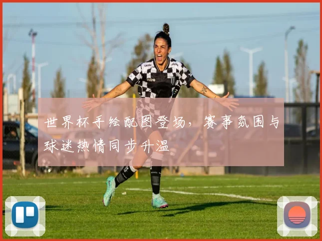 世界杯手绘配图登场，赛事氛围与球迷热情同步升温