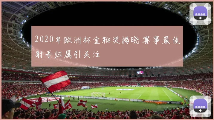 2020年欧洲杯金靴奖揭晓 赛事最佳射手归属引关注