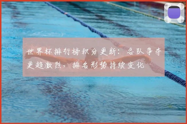 世界杯排行榜积分更新:各队争夺更趋激烈,排名形势持续变化