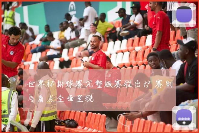 世界杯排球赛完整版赛程出炉 赛制与看点全面呈现