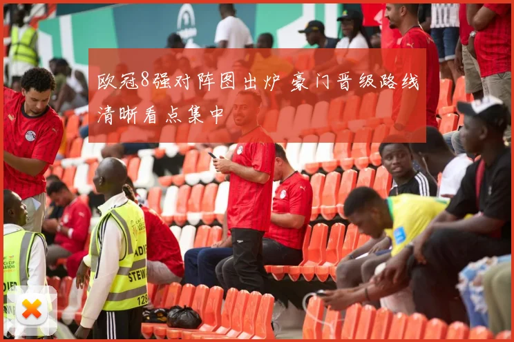欧冠8强对阵图出炉 豪门晋级路线清晰看点集中