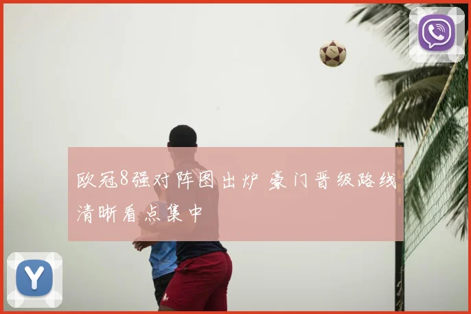 欧冠8强对阵图出炉 豪门晋级路线清晰看点集中