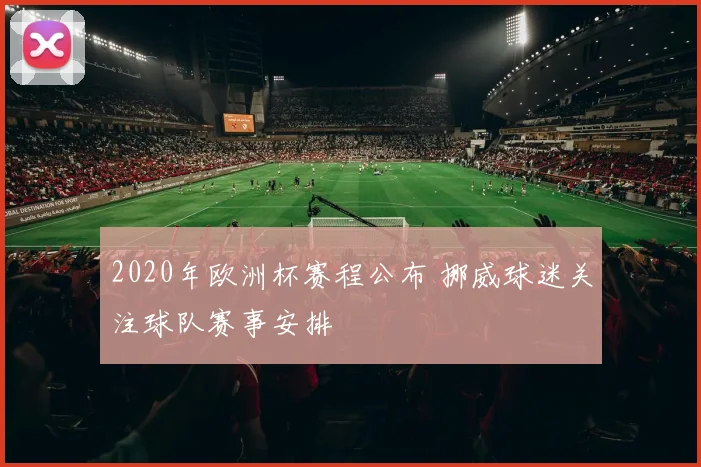 2020年欧洲杯赛程公布 挪威球迷关注球队赛事安排