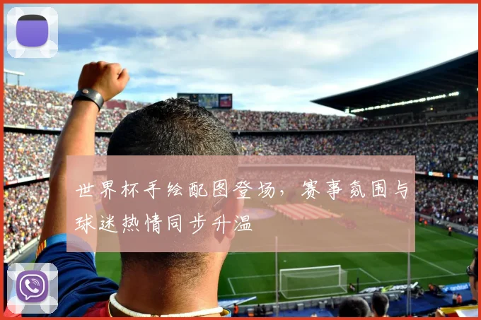 世界杯手绘配图登场，赛事氛围与球迷热情同步升温