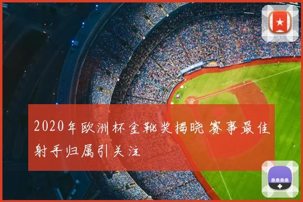 2020年欧洲杯金靴奖揭晓 赛事最佳射手归属引关注
