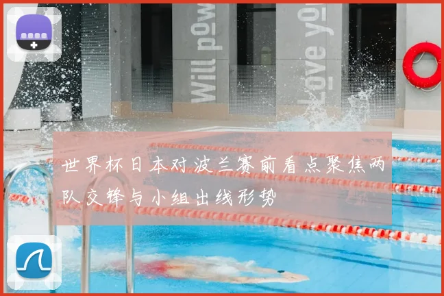 世界杯日本对波兰赛前看点聚焦两队交锋与小组出线形势