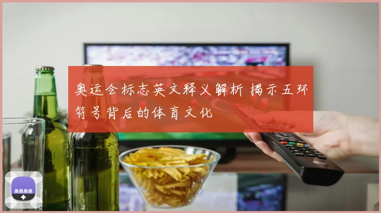 奥运会标志英文释义解析 揭示五环符号背后的体育文化