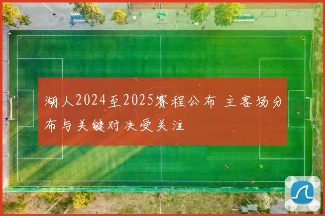 湖人2024至2025赛程公布 主客场分布与关键对决受关注