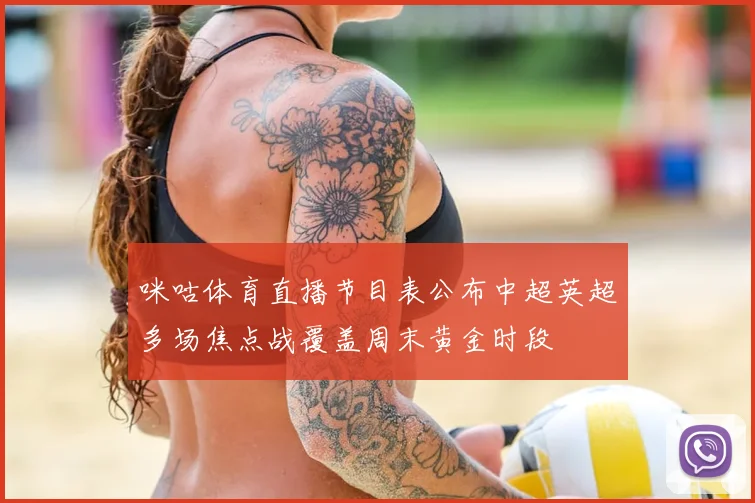 咪咕体育直播节目表公布中超英超多场焦点战覆盖周末黄金时段