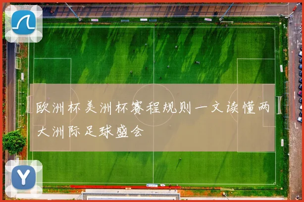欧洲杯美洲杯赛程规则一文读懂两大洲际足球盛会
