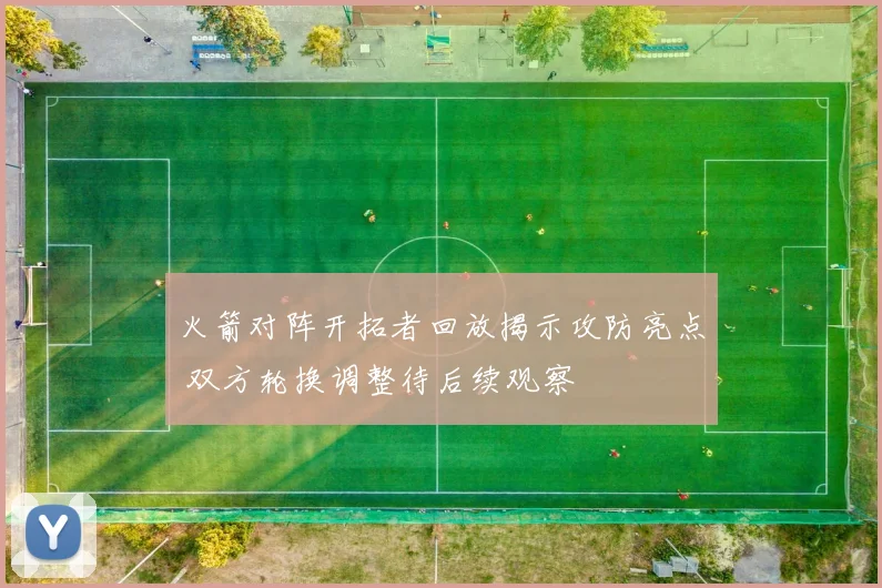 火箭对阵开拓者回放揭示攻防亮点 双方轮换调整待后续观察