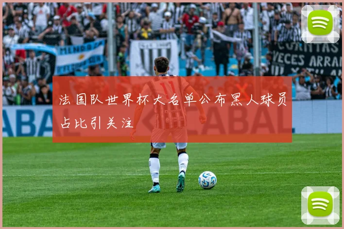 法国队世界杯大名单公布黑人球员占比引关注