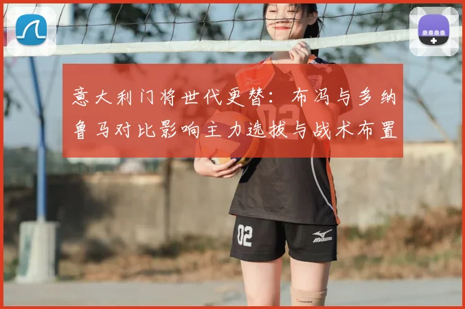 意大利门将世代更替：布冯与多纳鲁马对比影响主力选拔与战术布置
