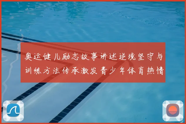 奥运健儿励志故事讲述逆境坚守与训练方法传承激发青少年体育热情