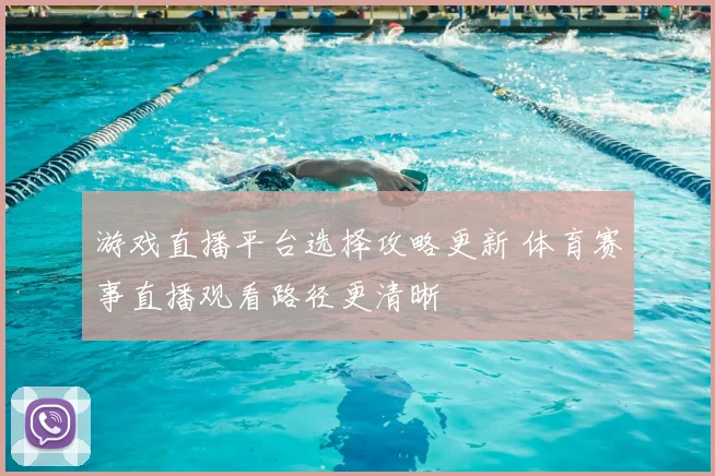 游戏直播平台选择攻略更新 体育赛事直播观看路径更清晰