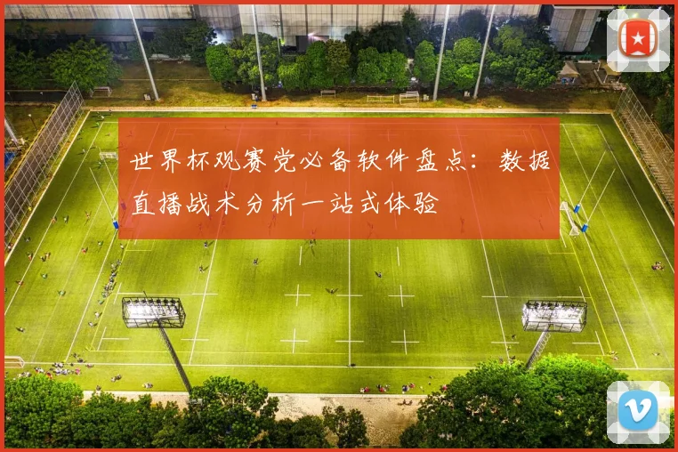 世界杯观赛党必备软件盘点：数据直播战术分析一站式体验