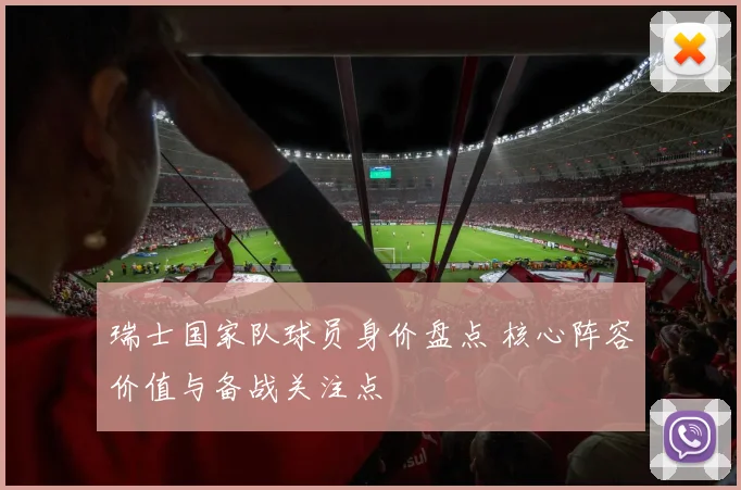 瑞士国家队球员身价盘点 核心阵容价值与备战关注点