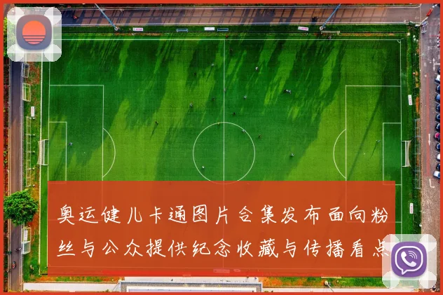 奥运健儿卡通图片合集发布面向粉丝与公众提供纪念收藏与传播看点