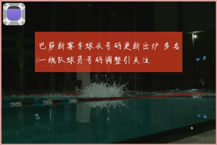巴萨新赛季球衣号码更新出炉 多名一线队球员号码调整引关注