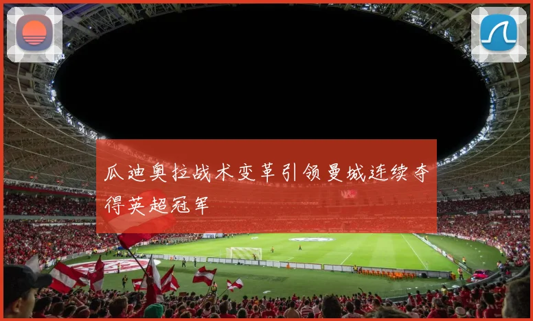 瓜迪奥拉战术变革引领曼城连续夺得英超冠军