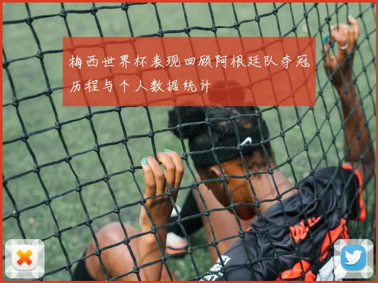 梅西世界杯表现回顾阿根廷队夺冠历程与个人数据统计