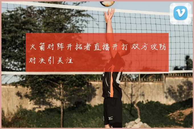 火箭对阵开拓者直播开打 双方攻防对决引关注