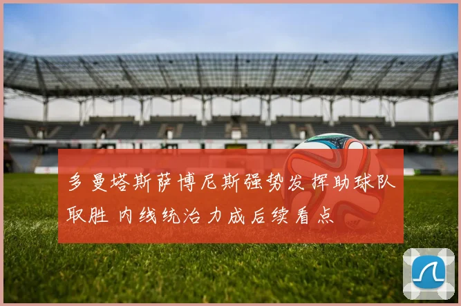 多曼塔斯萨博尼斯强势发挥助球队取胜 内线统治力成后续看点