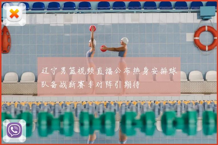 辽宁男篮视频直播公布热身安排球队备战新赛季对阵引期待