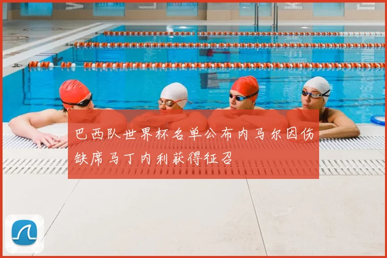 巴西队世界杯名单公布内马尔因伤缺席马丁内利获得征召
