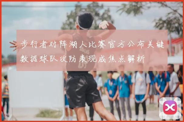 步行者对阵湖人比赛官方公布关键数据球队攻防表现成焦点解析