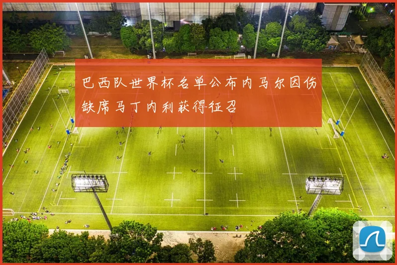 巴西队世界杯名单公布内马尔因伤缺席马丁内利获得征召