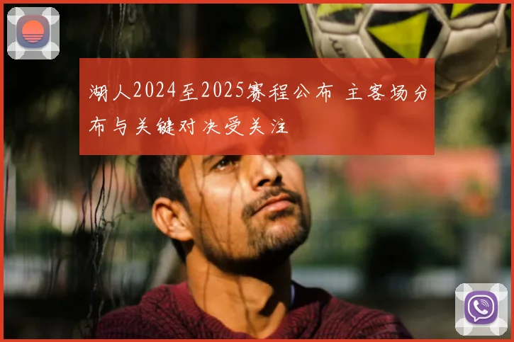 湖人2024至2025赛程公布 主客场分布与关键对决受关注