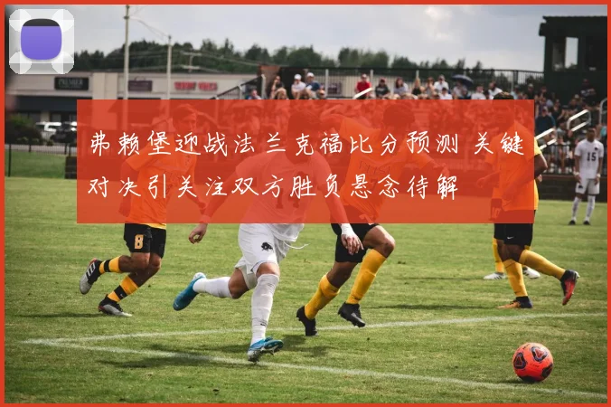 弗赖堡迎战法兰克福比分预测 关键对决引关注双方胜负悬念待解